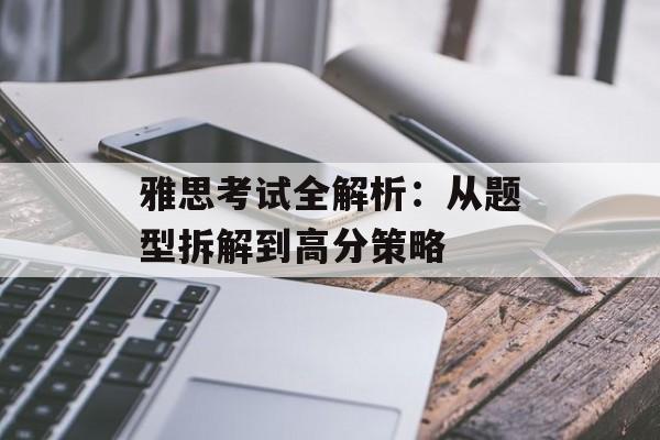 雅思考试全解析:从题型拆解到高分策略-第1张图片- 雅思考试全解析:从题型拆解到高分策略-第1张图片-