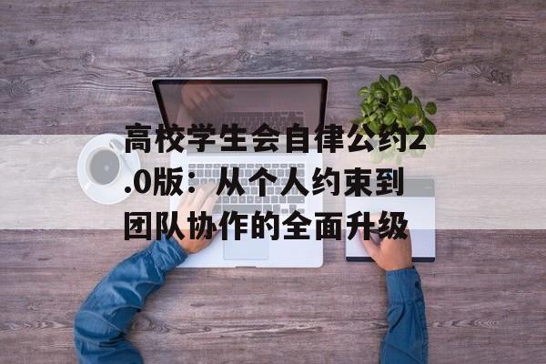 高校学生会自律公约2.0版：从个人约束到团队协作的全面升级-第1张图片-