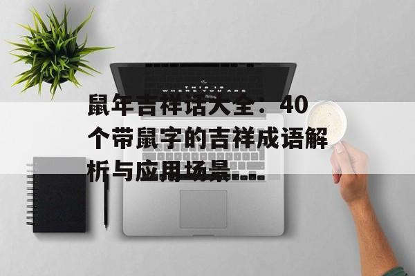 鼠年吉祥话大全：40个带鼠字的吉祥成语解析与应用场景-第1张图片-