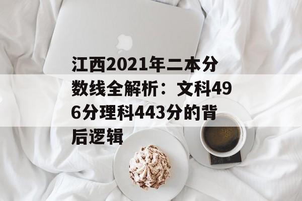 江西2021年二本分数线全解析:文科496分理科443分的背后逻辑-第1张图片- 江西2021年二本分数线全解析:文科496分理科443分的背后逻辑-第1张图片-