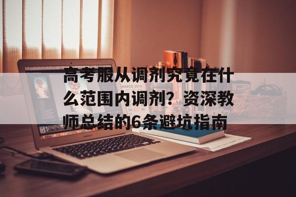 高考服从调剂究竟在什么范围内调剂？资深教师总结的6条避坑指南-第1张图片-
