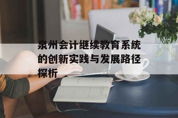 泉州会计继续教育系统的创新实践与发展路径探析-第1张图片-
