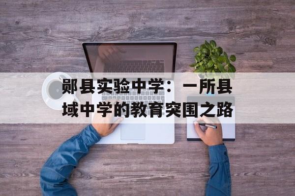 郧县实验中学:一所县域中学的教育突围之路-第1张图片- 郧县实验中学:一所县域中学的教育突围之路-第1张图片-