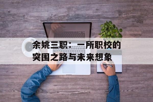 余姚三职：一所职校的突围之路与未来想象-第1张图片-