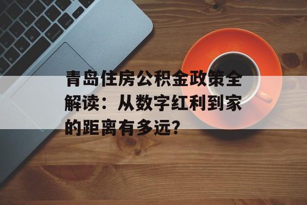青岛住房公积金政策全解读:从数字红利到家的距离有多远?-第1张图片- 青岛住房公积金政策全解读:从数字红利到家的距离有多远?-第1张图片-