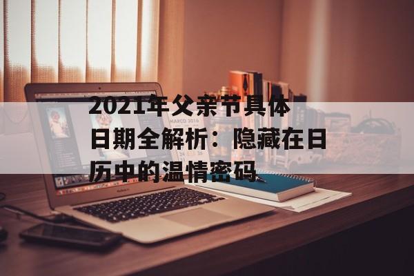 2021年父亲节具体日期全解析:隐藏在日历中的温情密码-第1张图片- 2021年父亲节具体日期全解析:隐藏在日历中的温情密码-第1张图片-