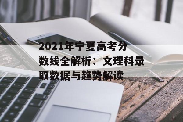2021年宁夏高考分数线全解析:文理科录取数据与趋势解读-第1张图片- 2021年宁夏高考分数线全解析:文理科录取数据与趋势解读-第1张图片-