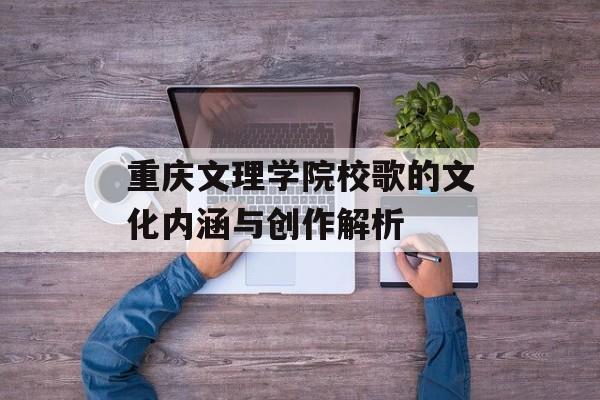 重庆文理学院校歌的文化内涵与创作解析-第1张图片-