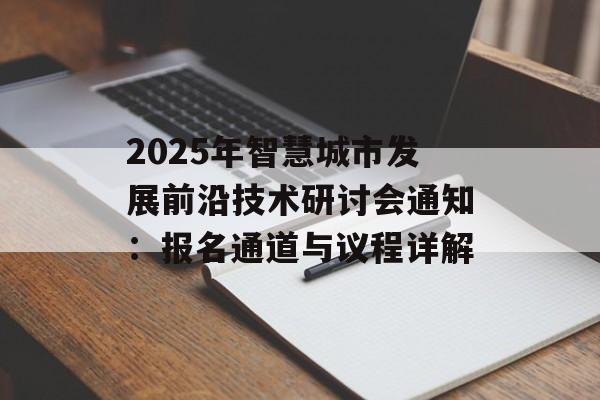 2025年智慧城市发展前沿技术研讨会通知：报名通道与议程详解-第1张图片-
