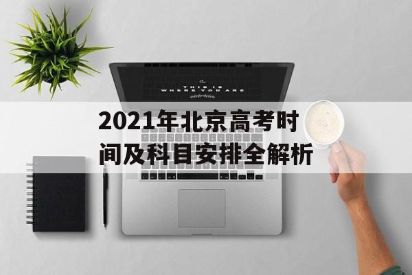 2021年北京高考时间及科目安排全解析-第1张图片- 2021年北京高考时间及科目安排全解析-第1张图片-