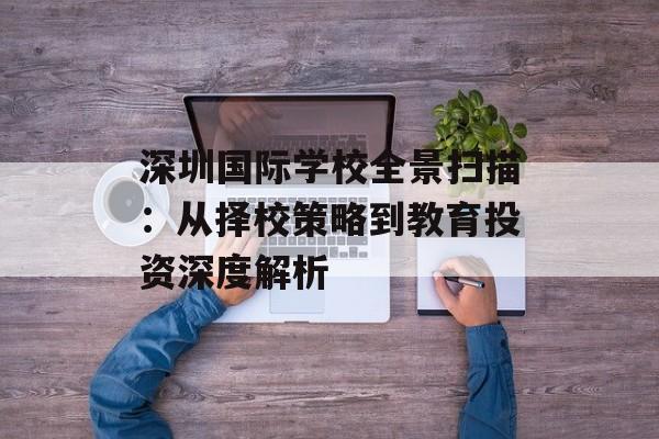 深圳国际学校全景扫描：从择校策略到教育投资深度解析-第1张图片-