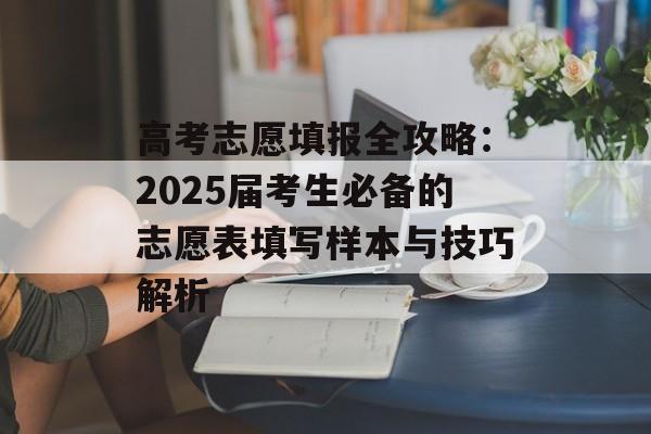 高考志愿填报全攻略：2025届考生必备的志愿表填写样本与技巧解析-第1张图片-