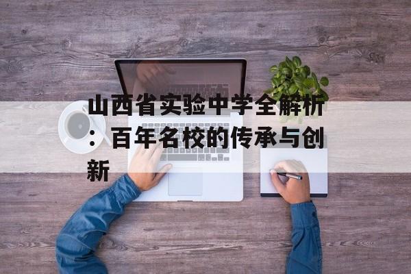 山西省实验中学全解析：百年名校的传承与创新-第1张图片-