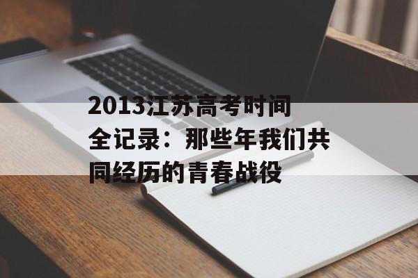 2013江苏高考时间全记录:那些年我们共同经历的青春战役-第1张图片- 2013江苏高考时间全记录:那些年我们共同经历的青春战役-第1张图片-