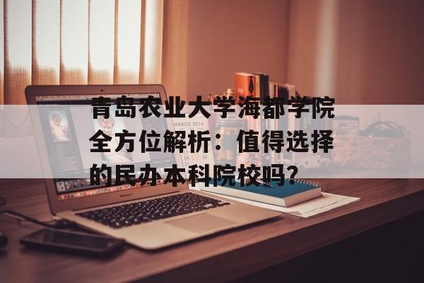 青岛农业大学海都学院全方位解析：值得选择的民办本科院校吗？-第1张图片-