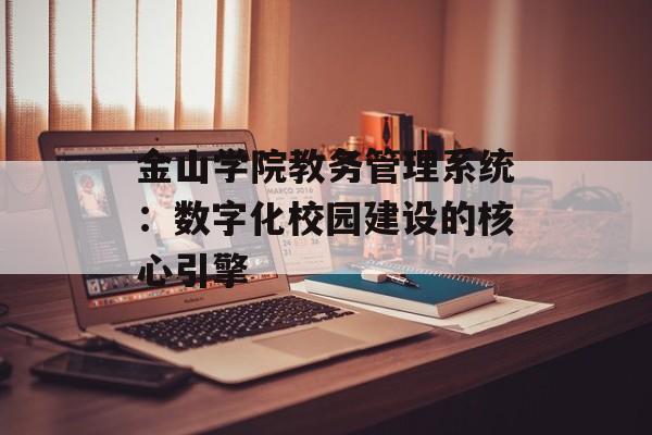 金山学院教务管理系统:数字化校园建设的核心引擎-第1张图片- 金山学院教务管理系统:数字化校园建设的核心引擎-第1张图片-