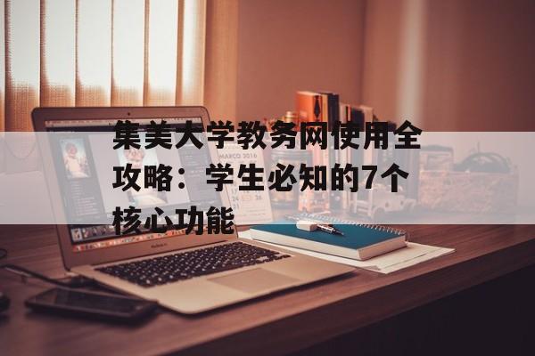集美大学教务网使用全攻略:学生必知的7个核心功能-第1张图片- 集美大学教务网使用全攻略:学生必知的7个核心功能-第1张图片-