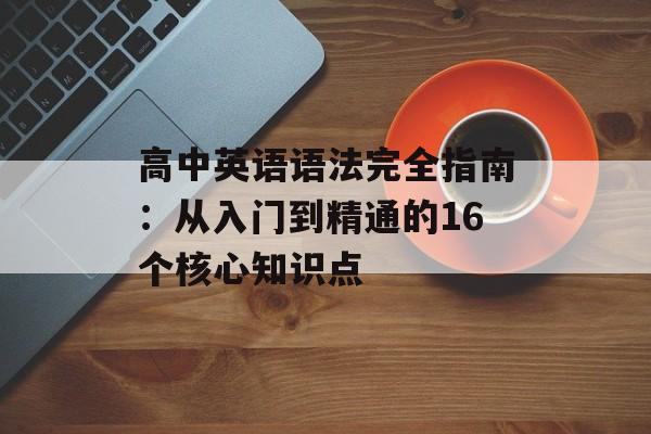 高中英语语法完全指南：从入门到精通的16个核心知识点-第1张图片-