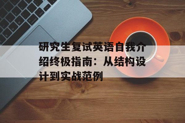 研究生复试英语自我介绍终极指南：从结构设计到实战范例-第1张图片-