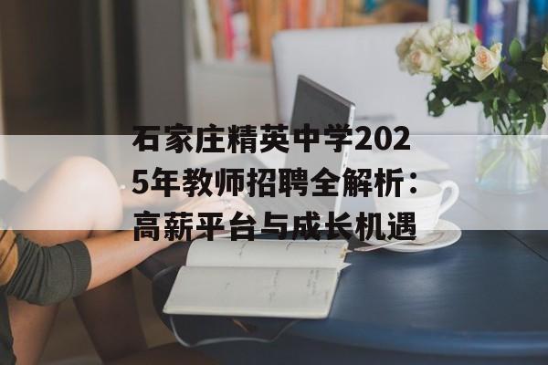 石家庄精英中学2025年教师招聘全解析：高薪平台与成长机遇-第1张图片-