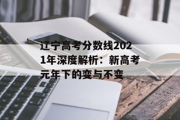 辽宁高考分数线2021年深度解析：新高考元年下的变与不变-第1张图片-
