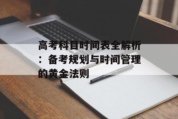 高考科目时间表全解析：备考规划与时间管理的黄金法则-第1张图片-