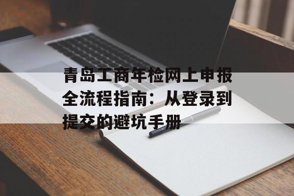 青岛工商年检网上申报全流程指南：从登录到提交的避坑手册-第1张图片-