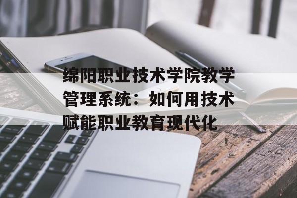 绵阳职业技术学院教学管理系统:如何用技术赋能职业教育现代化-第1张图片- 绵阳职业技术学院教学管理系统:如何用技术赋能职业教育现代化-第1张图片-