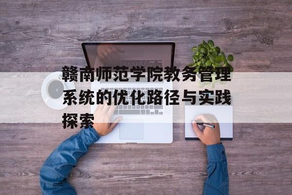 赣南师范学院教务管理系统的优化路径与实践探索-第1张图片-