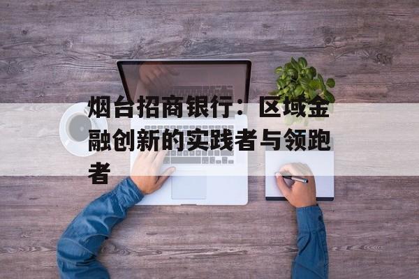 烟台招商银行：区域金融创新的实践者与领跑者-第1张图片-