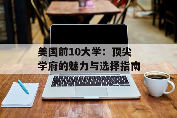 美国前10大学：顶尖学府的魅力与选择指南-第1张图片-