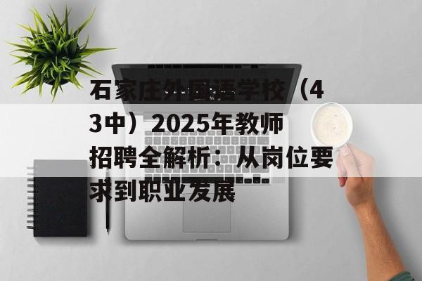 石家庄外国语学校（43中）2025年教师招聘全解析：从岗位要求到职业发展-第1张图片-