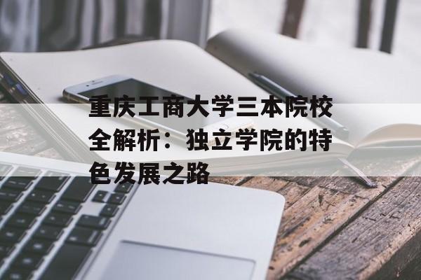 重庆工商大学三本院校全解析:独立学院的特色发展之路-第1张图片- 重庆工商大学三本院校全解析:独立学院的特色发展之路-第1张图片-