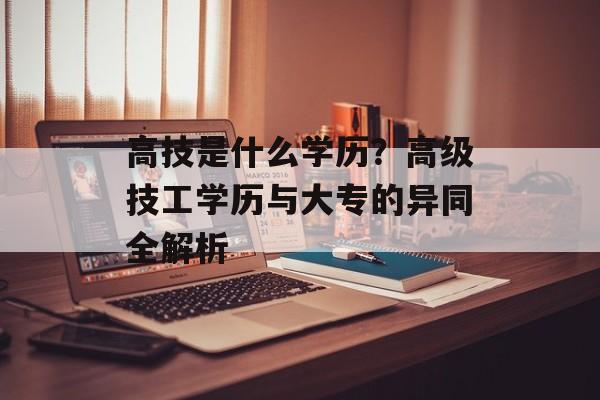 高技是什么学历？高级技工学历与大专的异同全解析-第1张图片-