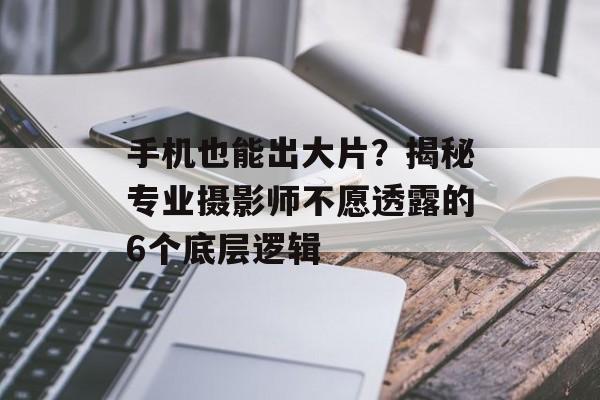 手机也能出大片？揭秘专业摄影师不愿透露的6个底层逻辑-第1张图片-