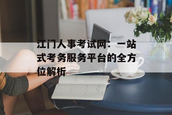 江门人事考试网:一站式考务服务平台的全方位解析-第1张图片- 江门人事考试网:一站式考务服务平台的全方位解析-第1张图片-