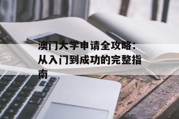 澳门大学申请全攻略：从入门到成功的完整指南-第1张图片-