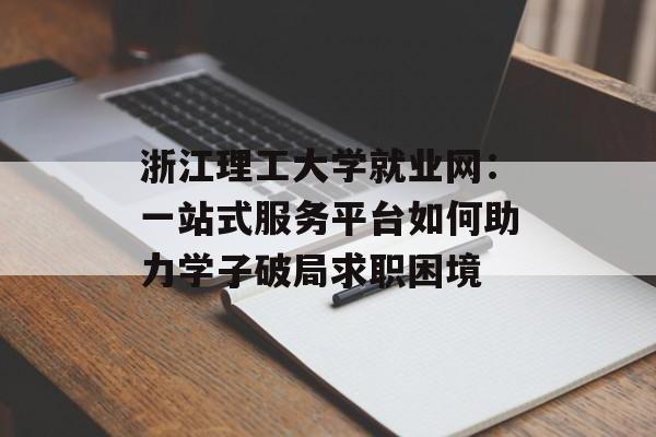 浙江理工大学就业网：一站式服务平台如何助力学子破局求职困境-第1张图片-