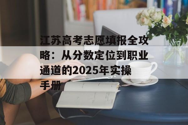 江苏高考志愿填报全攻略:从分数定位到职业通道的2025年实操手册-第1张图片- 江苏高考志愿填报全攻略:从分数定位到职业通道的2025年实操手册-第1张图片-