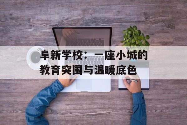 阜新学校：一座小城的教育突围与温暖底色-第1张图片-