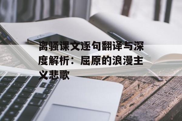 离骚课文逐句翻译与深度解析:屈原的浪漫主义悲歌-第1张图片- 离骚课文逐句翻译与深度解析:屈原的浪漫主义悲歌-第1张图片-