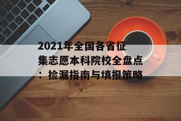 2021年全国各省征集志愿本科院校全盘点:捡漏指南与填报策略-第1张图片- 2021年全国各省征集志愿本科院校全盘点:捡漏指南与填报策略-第1张图片-