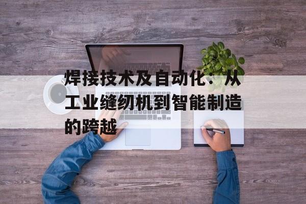 焊接技术及自动化：从工业缝纫机到智能制造的跨越-第1张图片-