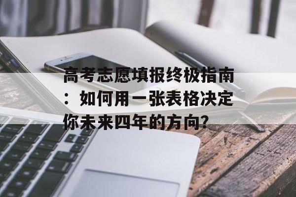 高考志愿填报终极指南：如何用一张表格决定你未来四年的方向？-第1张图片-