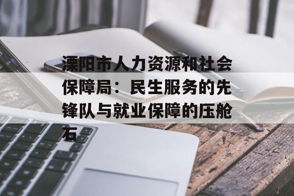 溧阳市人力资源和社会保障局：民生服务的先锋队与就业保障的压舱石-第1张图片-