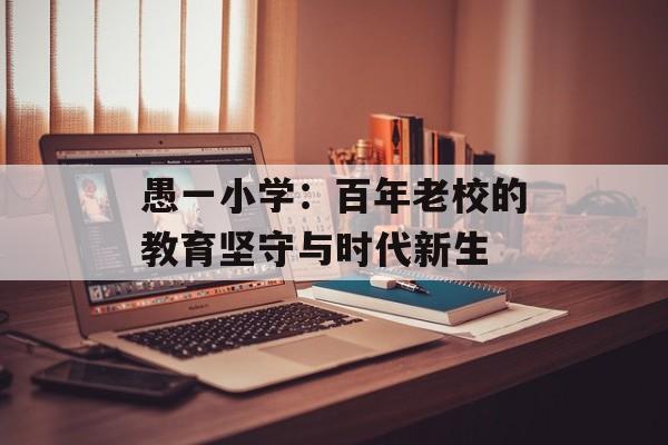 愚一小学：百年老校的教育坚守与时代新生-第1张图片-