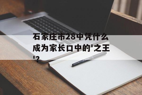 石家庄市28中凭什么成为家长口中的'之王'？-第1张图片-