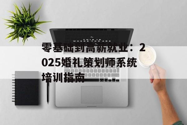 零基础到高薪就业:2025婚礼策划师系统培训指南-第1张图片- 零基础到高薪就业:2025婚礼策划师系统培训指南-第1张图片-