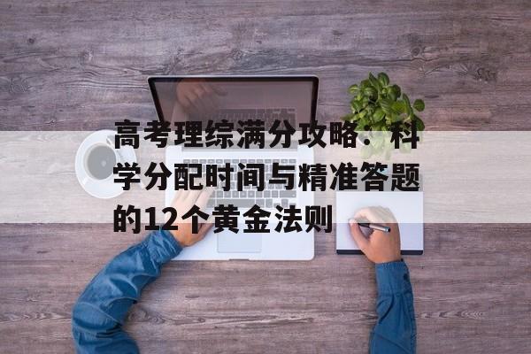 高考理综满分攻略：科学分配时间与精准答题的12个黄金法则-第1张图片-