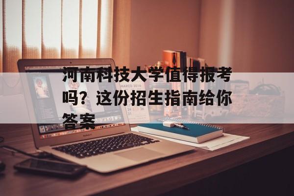 河南科技大学值得报考吗？这份招生指南给你答案-第1张图片-